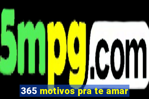 365 motivos pra te amar